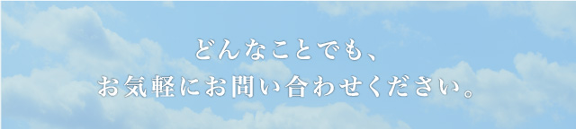 どんなことでも、お気軽にお問い合わせください。